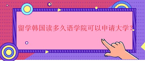 留学韩国读多久语学院可以申请大学？